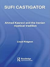 Sufi Castigator: Ahmad Kasravi and the Iranian Mystical Tradition (Routledge Sufi Series Book 19)