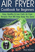 Air Fryer Cookbook for Beginners: Easy, Healthy & Low Carb Recipes That Will Help Keep You Sane