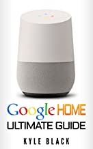 Google Home: Ultimate Guide to Quickstart Your Google Home Experience (Google Home Manual, Tips and Tricks, Google Home Book Book 1)