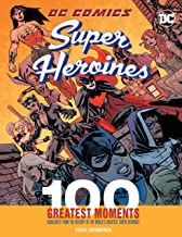 DC Comics Super Heroines: 100 Greatest Moments: Highlights from the History of the World's Greatest Super Heroines (100 Greatest Moments of DC Comics)